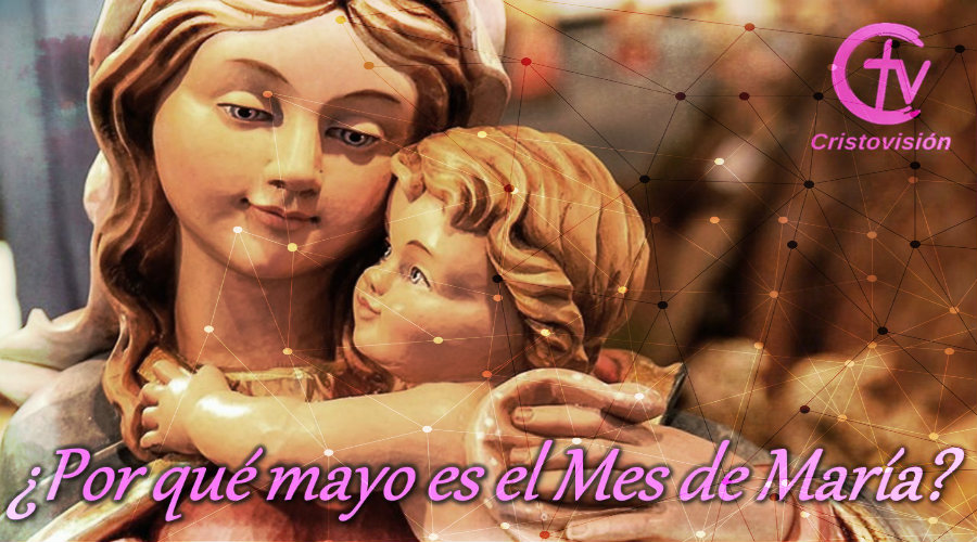 ¿Por qué mayo es el Mes de María?
