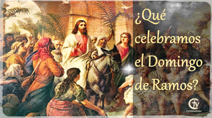 ¿Qué celebramos el Domingo de Ramos?
